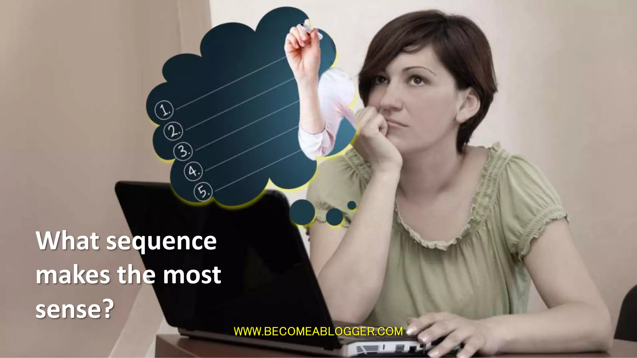 WWW.BECOMEABLOGGER.COM
What sequence
makes the most
sense?
 