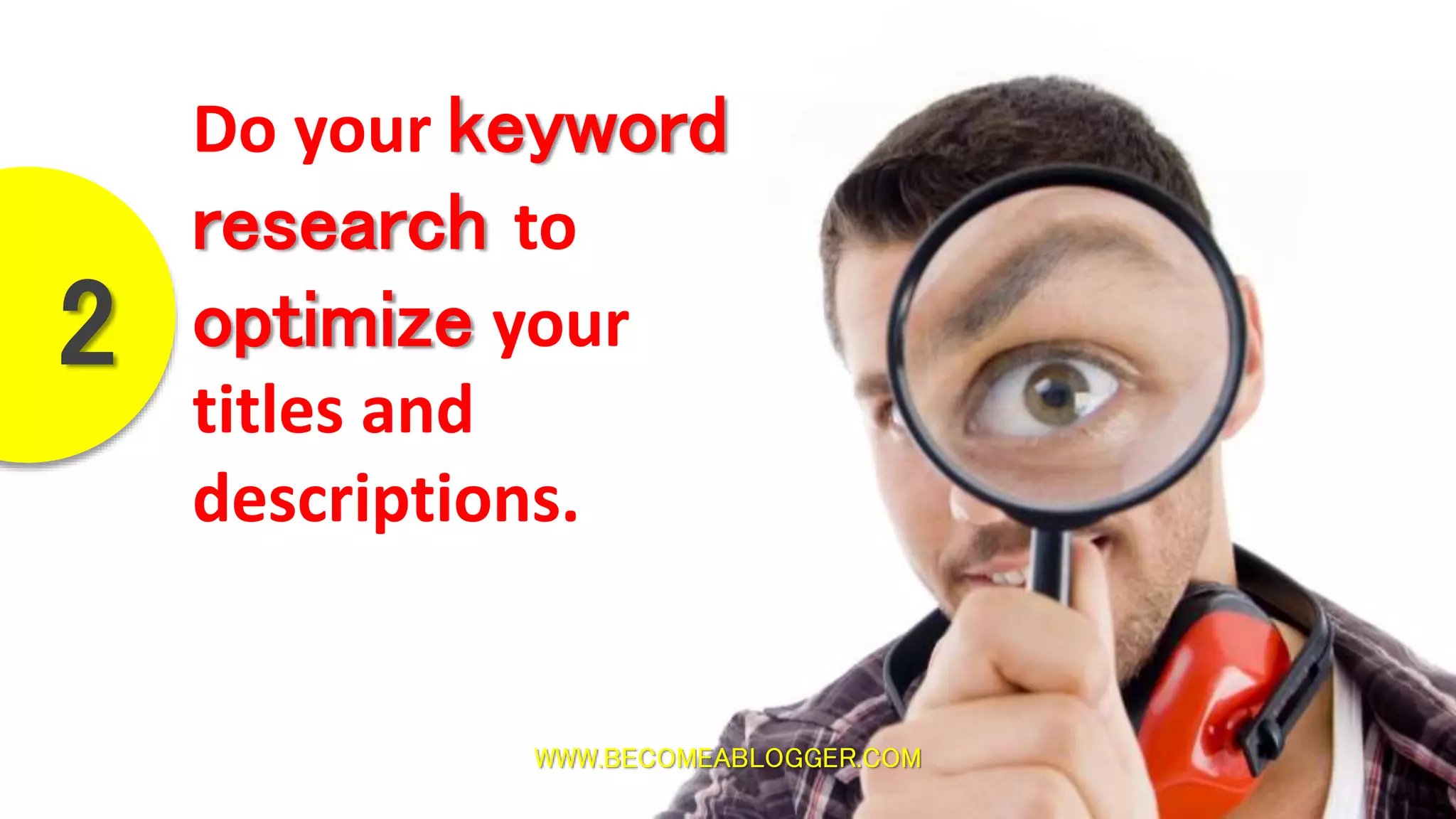 WWW.BECOMEABLOGGER.COM
Do your keyword
research to
optimize your
titles and
descriptions.
2
 
