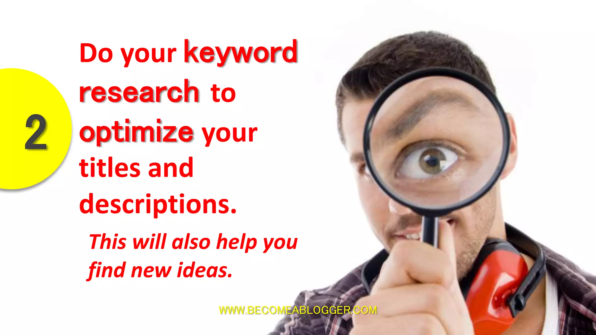 WWW.BECOMEABLOGGER.COM
Do your keyword
research to
optimize your
titles and
descriptions.
This will also help you
find new ideas.
2
 