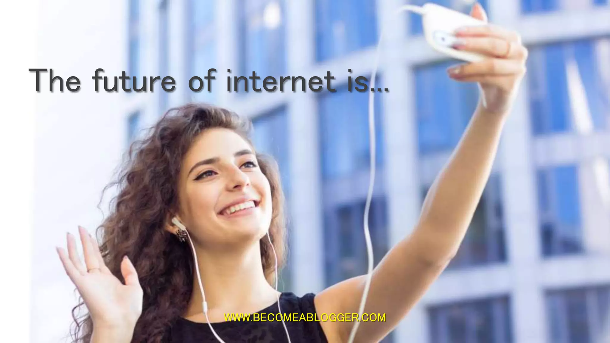 WWW.BECOMEABLOGGER.COM
The future of internet is...
 