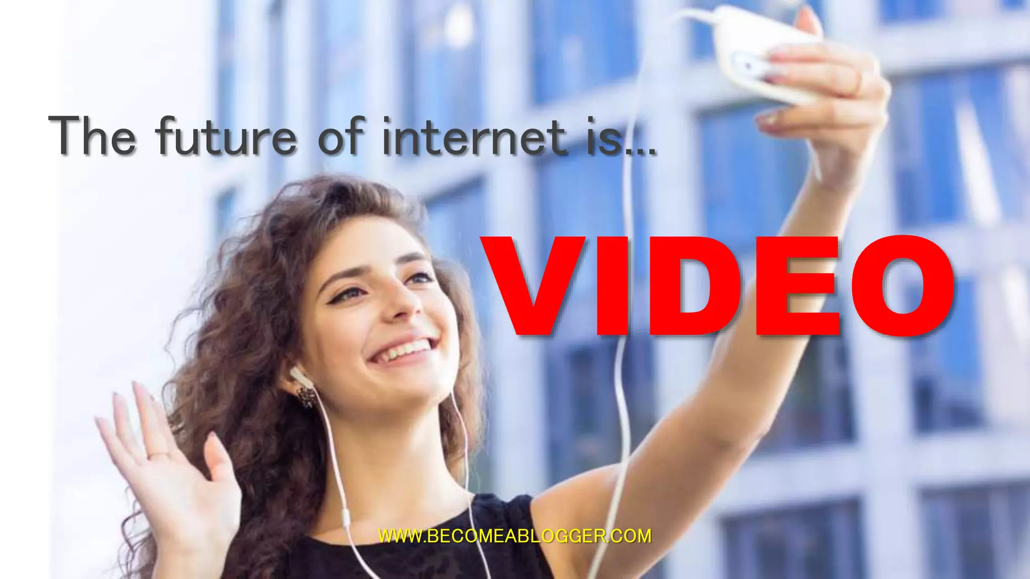 WWW.BECOMEABLOGGER.COM
The future of internet is...
VIDEO
 