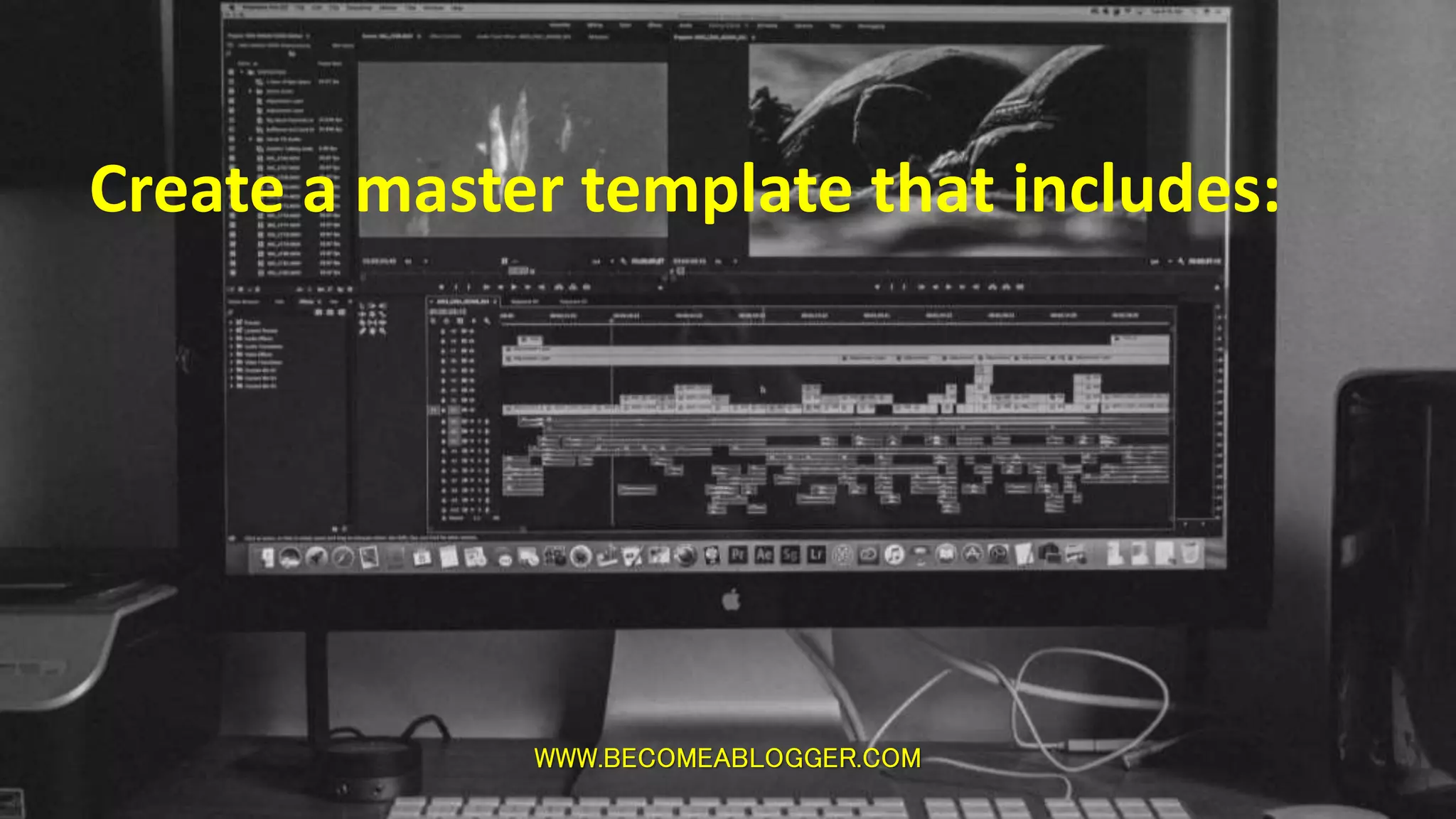 WWW.BECOMEABLOGGER.COM
Create a master template that includes:
 