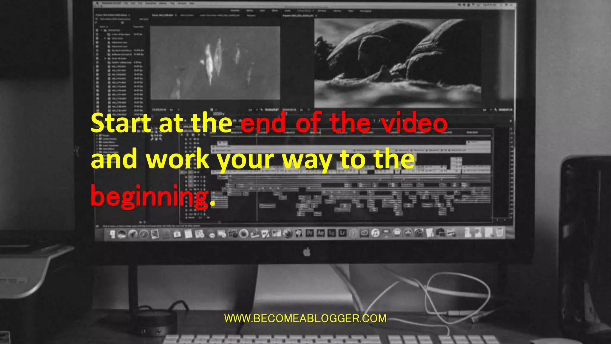 WWW.BECOMEABLOGGER.COM
Start at the end of the video
and work your way to the
beginning.
 