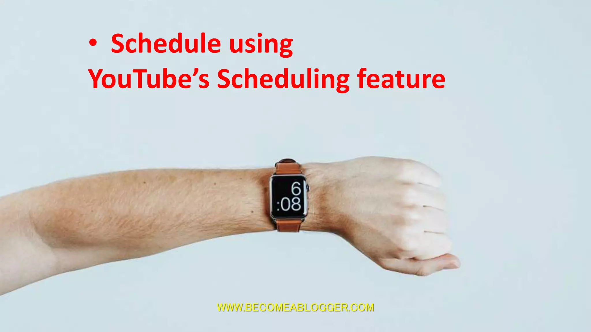 WWW.BECOMEABLOGGER.COM
• Schedule using
YouTube’s Scheduling feature
 