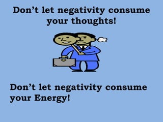 Don’t let negativity consume
your thoughts!
Don’t let negativity consume
your Energy!
 