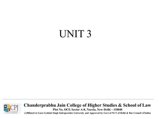 UNIT 3
Chanderprabhu Jain College of Higher Studies & School of Law
Plot No. OCF, Sector A-8, Narela, New Delhi – 110040
(Affiliated to Guru Gobind Singh Indraprastha University and Approved by Govt of NCT of Delhi & Bar Council ofIndia)
 