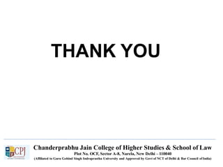 THANK YOU
Chanderprabhu Jain College of Higher Studies & School of Law
Plot No. OCF, Sector A-8, Narela, New Delhi – 110040
(Affiliated to Guru Gobind Singh Indraprastha University and Approved by Govt of NCT of Delhi & Bar Council ofIndia)
 