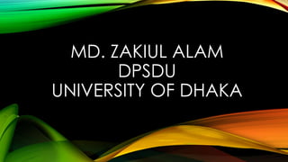 MD. ZAKIUL ALAM 
DPSDU 
UNIVERSITY OF DHAKA 
 