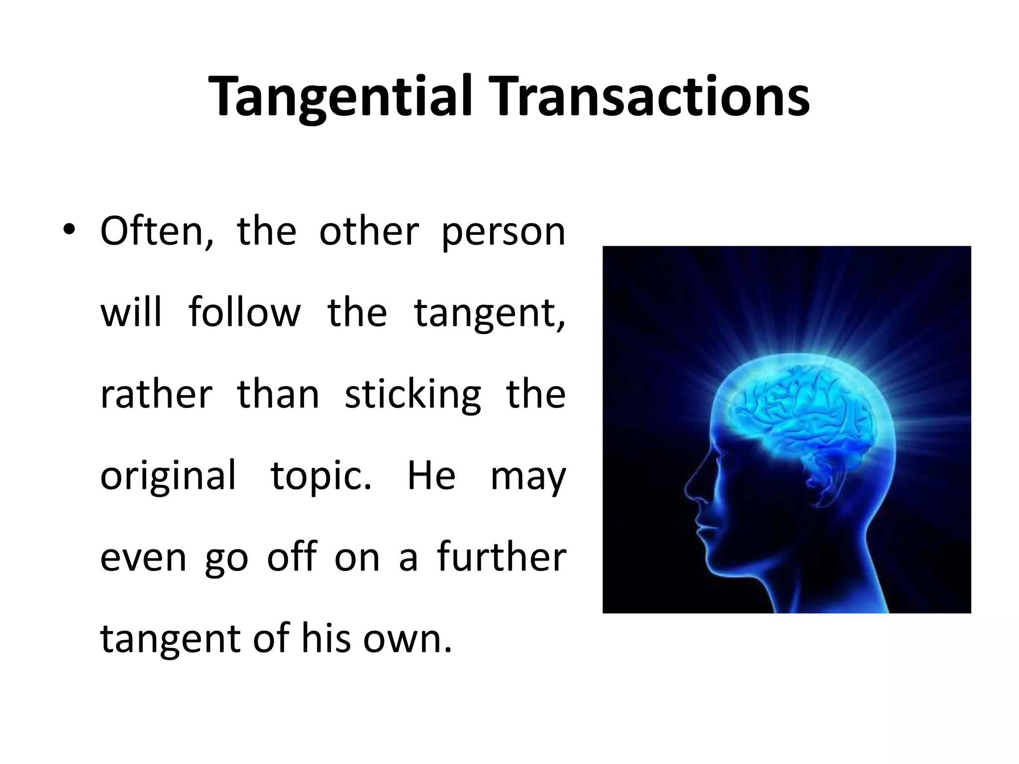 Tangential Transactions
• Often, the other person
will follow the tangent,
rather than sticking the
original topic. He may
even go off on a further
tangent of his own.
 