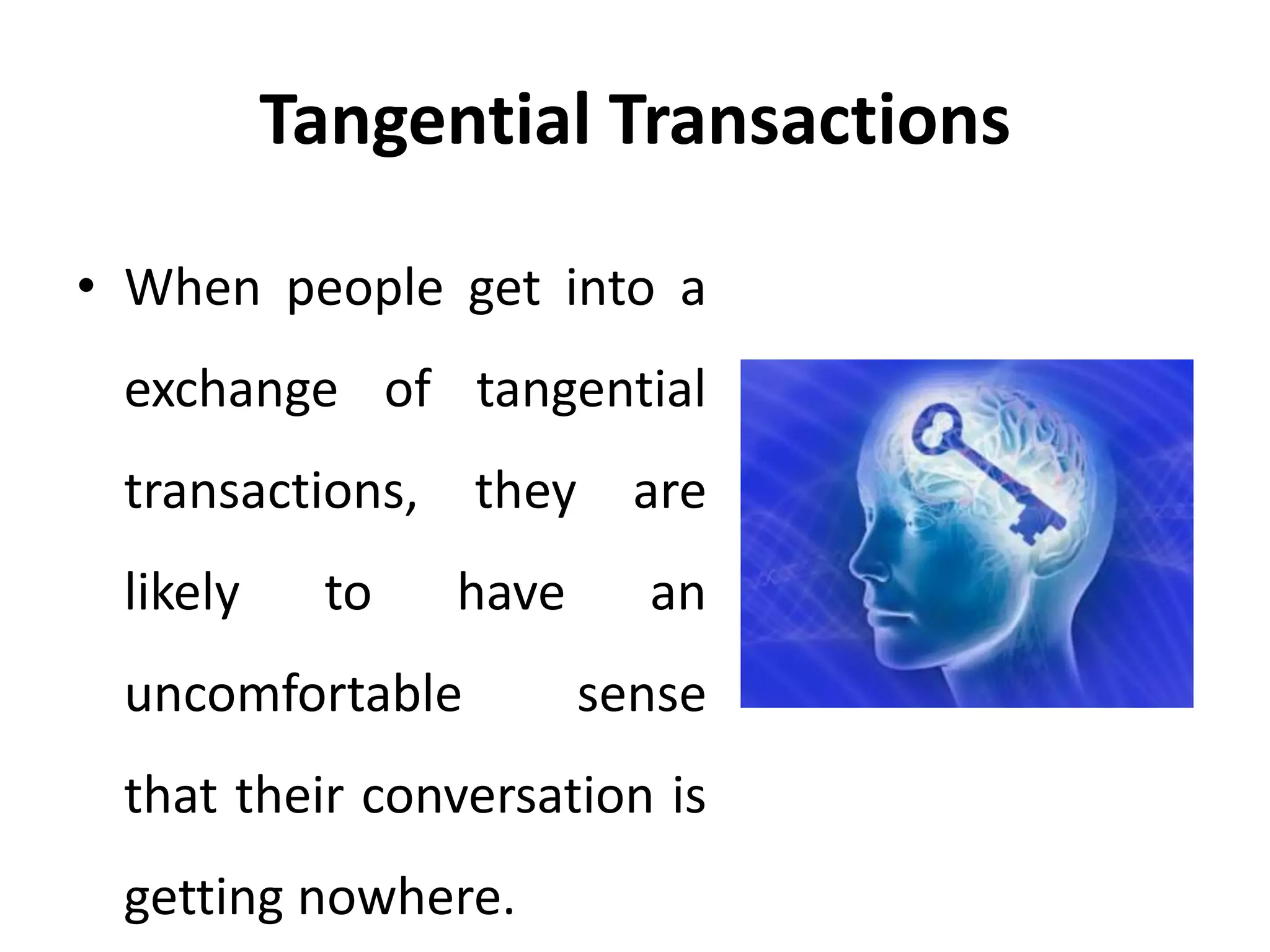 Tangential Transactions
• When people get into a
exchange of tangential
transactions, they are
likely to have an
uncomfortable sense
that their conversation is
getting nowhere.
 