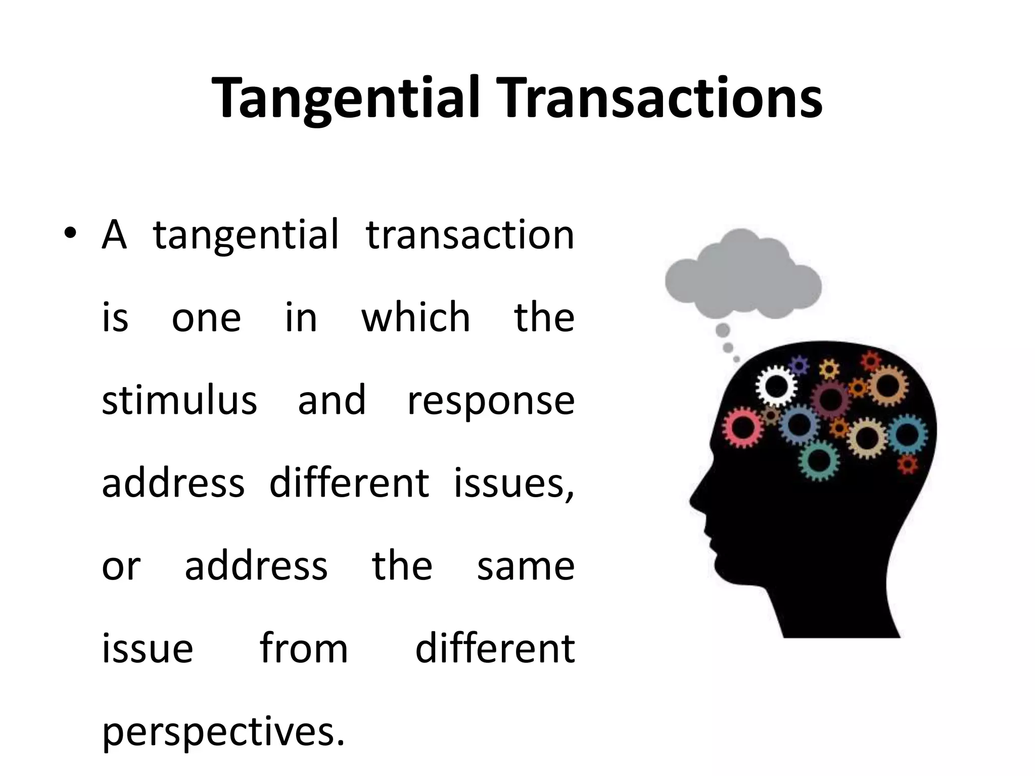 Tangential Transactions
• A tangential transaction
is one in which the
stimulus and response
address different issues,
or address the same
issue from different
perspectives.
 