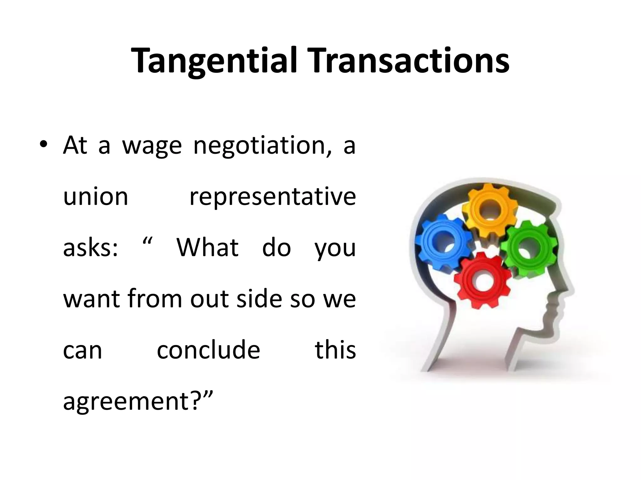 Tangential Transactions
• At a wage negotiation, a
union representative
asks: “ What do you
want from out side so we
can conclude this
agreement?”
 