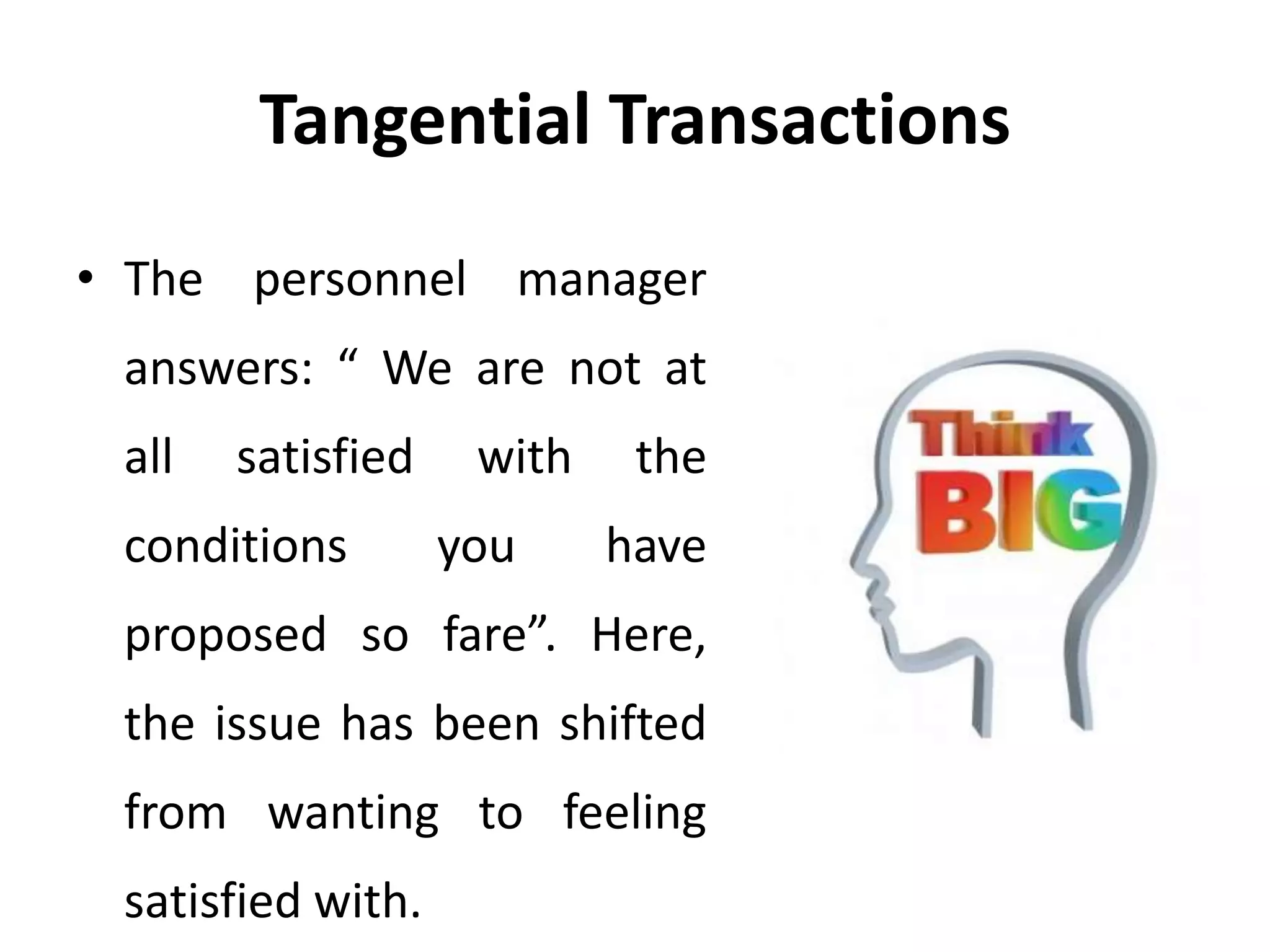 Tangential Transactions
• The personnel manager
answers: “ We are not at
all satisfied with the
conditions you have
proposed so fare”. Here,
the issue has been shifted
from wanting to feeling
satisfied with.
 
