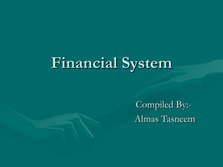 Financial System Compiled By:-  Almas Tasneem  