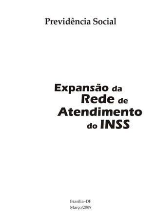 Previdência Social




  Expansão da
           Rede de
   Atendimento
              do    INSS




      Brasília–DF
      Março/2009
 