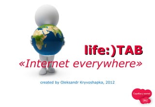 life:)TABlife:)TAB
«Internet everywhere»
created by Oleksandr Kryvoshapka, 2012
 