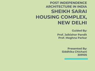 POST INDEPENDENCE
ARCHITECTURE IN INDIA
SHEIKH SARAI
HOUSING COMPLEX,
NEW DELHI
Guided By:
Prof. Jaikishor Pandit
Prof. Meghna Parkar
Presented By:
Siddhika Chichani
309105
 