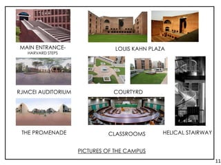 MAIN ENTRANCE-
HARVARD STEPS
LOUIS KAHN PLAZA
RJMCEI AUDITORIUM COURTYRD
THE PROMENADE
PICTURES OF THE CAMPUS
HELICAL STAIRWAYCLASSROOMS
11.
 