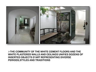 ➢THE COMMUNITY OF THE WHITE CEMENT FLOORS AND THE
WHITE PLASTERED WALLS AND CEILINGS UNIFIES DOZENS OF
INSERTED OBJECTS D’ART REPRESENTING DIVERSE
PERIODS,STYLES AND TRADITIONS
 
