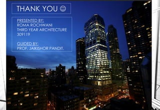 THANK YOU 
PRESENTED BY:
ROMA ROCHWANI
THIRD YEAR ARCHITECTURE
309119
GUIDED BY:
PROF. JAIKISHOR PANDIT.
 