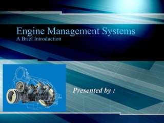 Engine Management Systems
A Brief Introduction
Presented by :
 