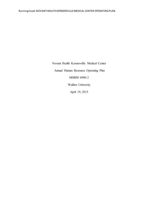 Runninghead:NOVANTHEALTHKERNERSVILLEMEDICAL CENTER OPERATINGPLAN
Novant Health Kernersville Medical Center
Annual Human Resource Operating Plan
MHRM 6900-2
Walden University
April 19, 2015
 