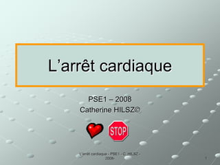 L'arrêt cardiaque
L'arrêt cardiaque -
- PSE1
PSE1 -
- C. HILSZ
C. HILSZ -
-
2008
2008-
- 1
1
L
L’
’arrêt cardiaque
arrêt cardiaque
PSE1
PSE1 –
– 2008
2008
Catherine HILSZ
Catherine HILSZ©
©
 