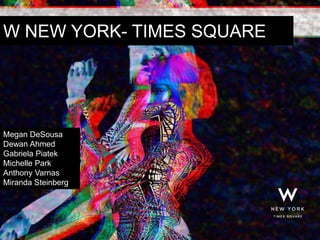 W NEW YORK- TIMES SQUARE
Megan DeSousa
Dewan Ahmed
Gabriela Piatek
Michelle Park
Anthony Varnas
Miranda Steinberg
 