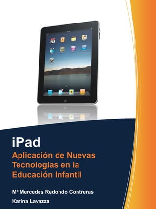 iPad
Aplicación de Nuevas
Tecnologías en la
Educación Infantil

Mª Mercedes Redondo Contreras
Karina Lavazza
 