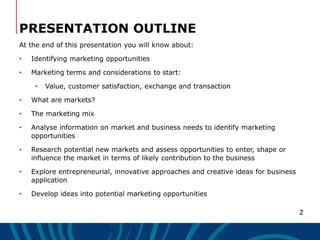 2
PRESENTATION OUTLINE
At the end of this presentation you will know about:
• Identifying marketing opportunities
• Market...