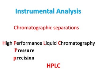 Chromatographic separations
High Performance Liquid Chromatography
HPLC
Instrumental Analysis
Pressure
precision
 