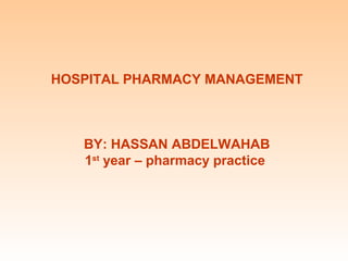 HOSPITAL PHARMACY MANAGEMENT



   BY: HASSAN ABDELWAHAB
   1st year – pharmacy practice
 