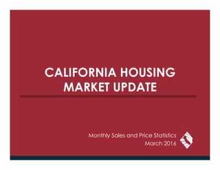 CALIFORNIA HOUSING
MARKET UPDATE
Monthly Sales and Price Statistics
March 2016
 