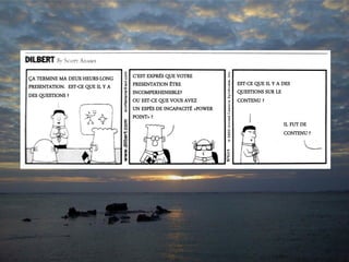 ÇA TERMINE MA DEUX-HEURS-LONG
PRESENTATION. EST-CE QUE IL Y A
DES QUESTIONS ?
C’EST EXPRÉS QUE VOTRE
PRESENTATION ÊTRE
INCOMPERHENSIBLE?
OU EST-CE QUE VOUS AVEZ
UN ESPÈS DE INCAPACITÉ «POWER
POINT» ?
EST-CE QUE IL Y A DES
QUESTIONS SUR LE
CONTENU ?
IL FUT DE
CONTENU ?
 