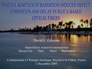 David L. Griscom
impactGlass research international
Mexico City Paris Tokyo Washington
Commissariat à l’Energie Atomique, Bruyères-le-Châtel, France
1 December 2005
 
