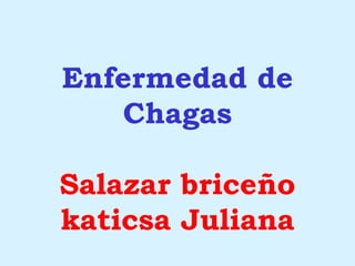 Enfermedad de
Chagas
Salazar briceño
katicsa Juliana
 