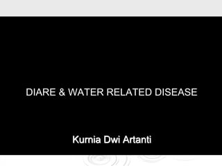 DIARE & WATER RELATED DISEASE
Kurnia Dwi Artanti
 
