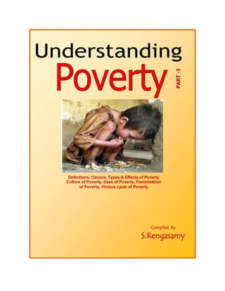 Compiled by
S.Rengasamy
PART
-I
Definitions, Causes, Types & Effects of Poverty
Culture of Poverty, Uses of Poverty, Feminization
of Poverty, Vicious cycle of Poverty
 