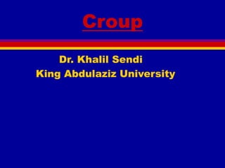 Croup
Dr. Khalil Sendi
King Abdulaziz University
 