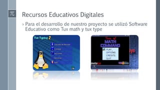 Recursos Educativos Digitales
› Para el desarrollo de nuestro proyecto se utilizó Software
Educativo como Tux math y tux type
 