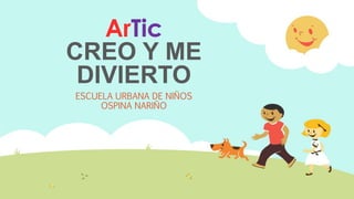 ArTic
CREO Y ME
DIVIERTO
ESCUELA URBANA DE NIÑOS
OSPINA NARIÑO
 