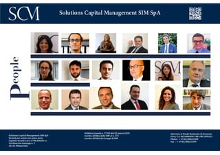 Delibera Consob n. 17202 del 02 marzo 2010
Iscritta all’Albo delle SIM al n. 272
Iscritta all’Albo dei Gruppi di SIM
Aderente al Fondo Nazionale di Garanzia
P.Iva/ C.F. 06548800967 REA MI 1899233
Phone : + 39 02/00633300
Fax : + 39 02/00633399
Solutions Capital Management SIM SpA
People
Solutions Capital Management SIM SpA
Società per azioni con unico socio
Capitale Sociale euro 1.700.000,00 i.v.
Via Maurizio Gonzaga n. 3
20123 Milano Italy
 