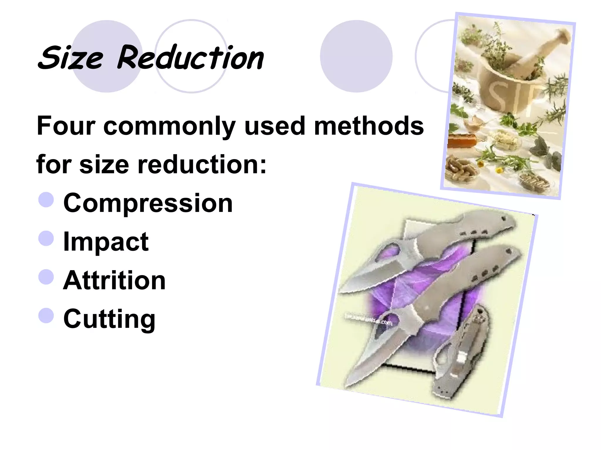 Size Reduction
Four commonly used methods
for size reduction:
Compression
Impact
Attrition
Cutting
 