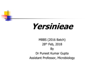 Yersinieae
MBBS (2016 Batch)
28th Feb, 2018
By
Dr Puneet Kumar Gupta
Assistant Professor, Microbiology
 