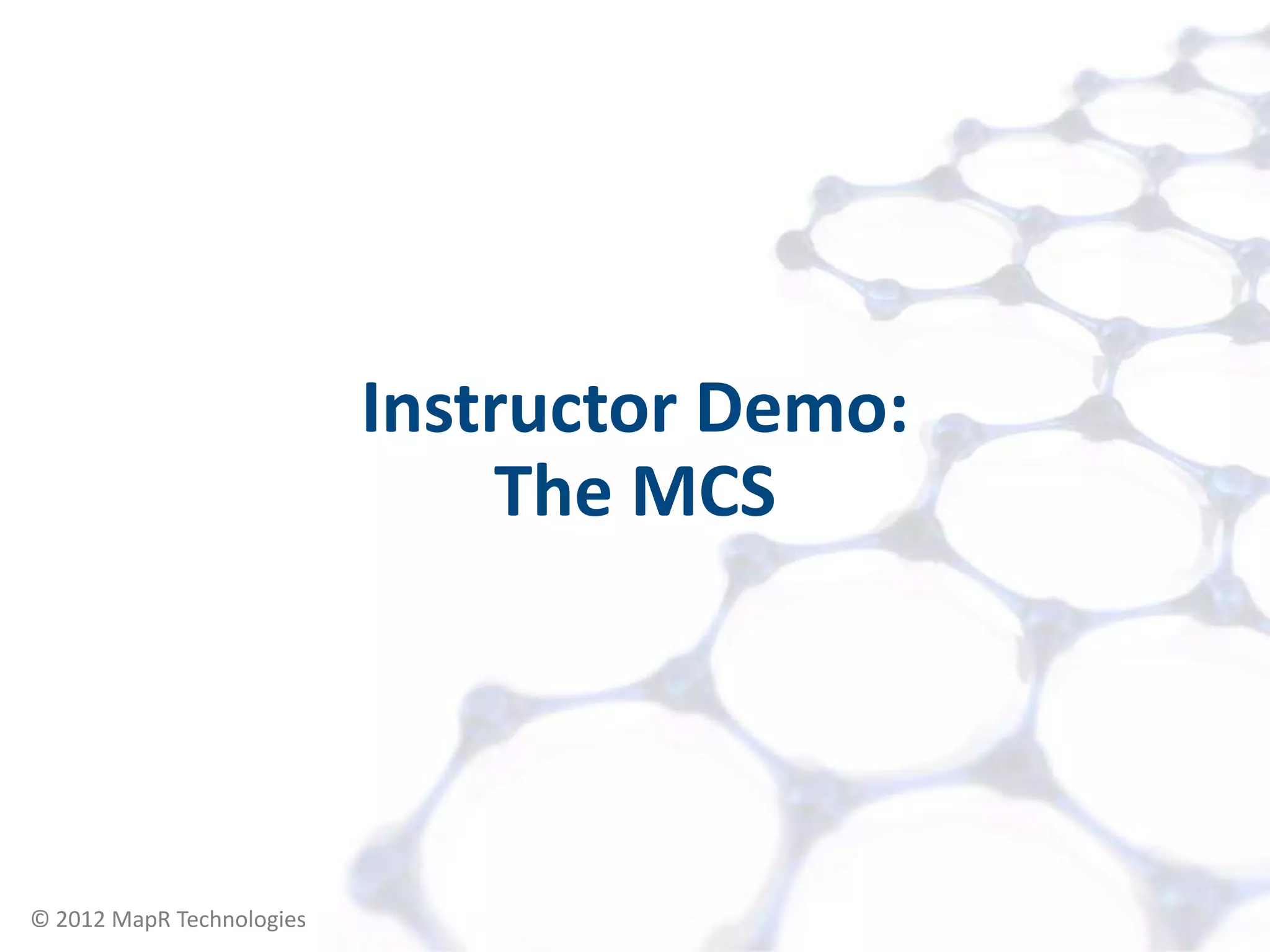 Instructor Demo:
                               The MCS




© 2012 MapR Technologies      Accessing your Cluster 6
 
