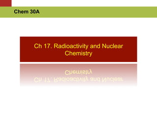 Ch 17. Radioactivity and Nuclear
Chemistry
Chem 30A
 