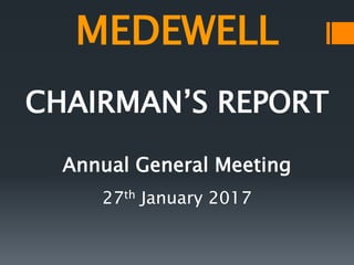 MEDEWELL
CHAIRMAN’S REPORT
Annual General Meeting
27th January 2017
 