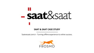 Saatvesaat.com.tr - Turning offline experience to online success.
SAAT & SAAT CASE STUDY
 