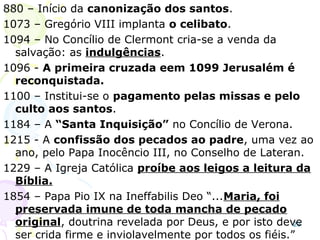 23
Martinho Lutero
Em 1517 o padre agostiniano, alemão, Martinho
Lutero, contra a venda de indulgências,
defende que o homem só se salva pela fé.
Excomungado, funda a Igreja Luterana que não
reconhece a autoridade papal, nega o culto aos
santos, acaba com a confissão obrigatória e o
celibato, institui pastores como ministros das
igrejas e as mulheres têm acesso ao ministério.
Mantém os sacramentos (ordenanças instituídas
diretamente por Cristo) do batismo e da ceia.
Calvino acrescenta a doutrina da predestinação.
As diferenças doutrinais entre os dois dá origem
aos luteranos e aos calvinistas.
 