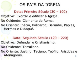 3
Períodos da História do
Cristianismo
1. Era de Jesus e dos Apóstolos (30-100)
2. Pais da Igreja – (30-460)
3. Império Cristão (304-476)
4. Reforma e Contra Reforma (1517)
 